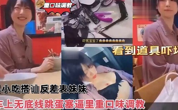 沙县小吃搭讪反差婊可爱妹妹，车上无底线跳蛋塞逼里，看到道具吓坏了！