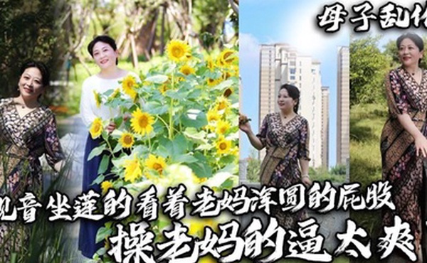 【母子乱伦】观音坐莲的看着老妈浑圆的屁股，操老妈的逼太爽了