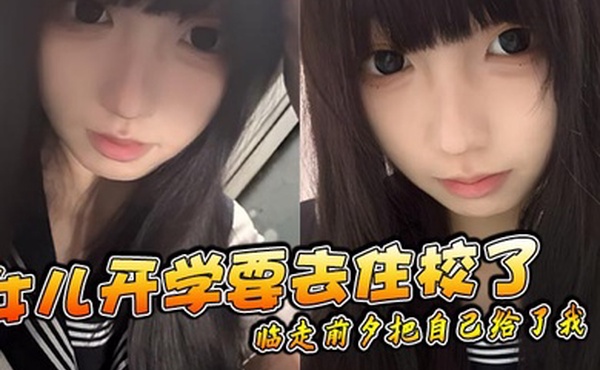 【父女乱伦】女儿开学要去住校了临走前夕把自己给了我