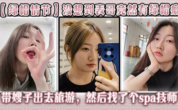 【绿帽情节】没想到表哥竟然有绿帽癖,带嫂子出去旅游，然后找了个spa技师_在酒店玩了嫂子
