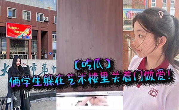 【吃瓜】俩学生躲在艺术楼里关着门做爱！