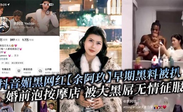 抖音媚黑网红【余阿玖】早期黑料被扒 婚前泡按摩店 被大黑屌无情征服!
