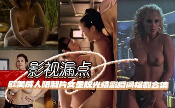 【影视漏点】明星脱衣限制片 欧美成人限制片女星脱光精彩瞬间福利合集