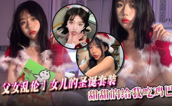 【父女乱伦】女儿的圣诞套装，甜甜的给我吃鸡巴