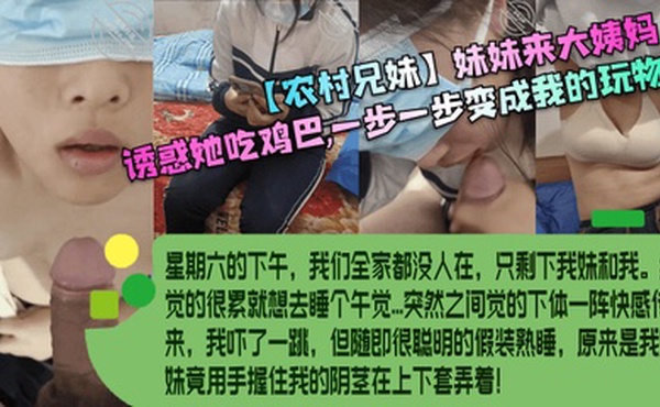 【农村兄妹】妹妹来大姨妈，诱惑她吃鸡巴，一步一步变成我的玩物！
