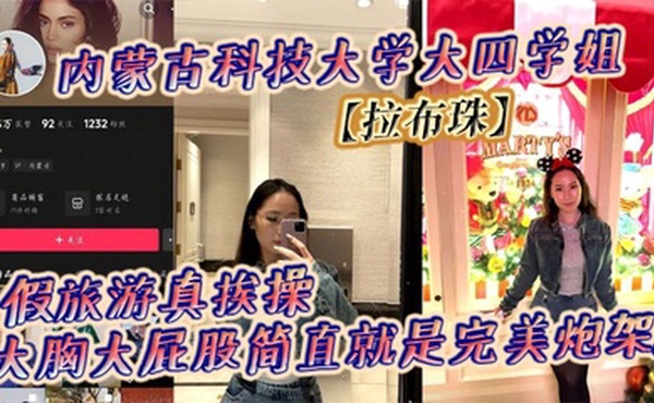 内蒙古科技大学大四学姐【拉布珠】假旅游真挨操 大胸大屁股简直就是完美炮架!