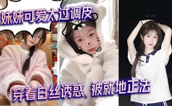 【兄妹乱伦】妹妹可爱太过调皮，穿着白丝诱惑，被就地正法