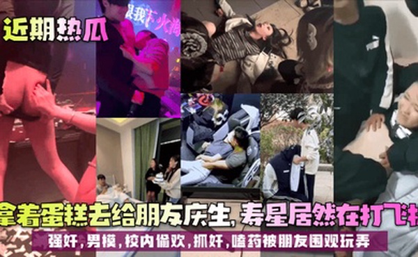 【近期热瓜】拿着蛋糕去给朋友庆生，寿星居然在打飞机！强奸，男模，校内偷欢，抓奸，嗑药被朋友围观玩弄！