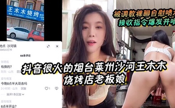【抖音很火的烟台莱州沙河王木木烧烤店老板娘】 被调教裸聊自慰喷水 接收指令爆发井喷