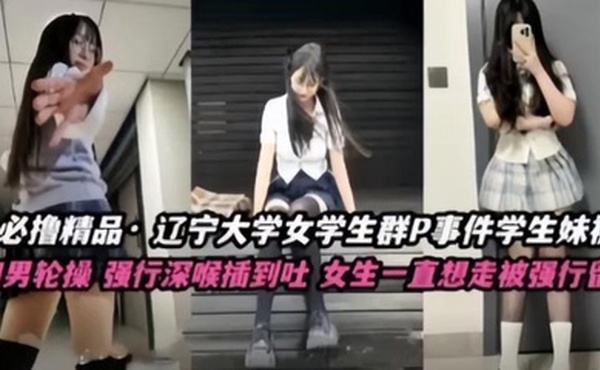 【不撸不是人】辽宁大学极品高颜值女学生群P事件，学生妹被多人轮番操，四男齐上阵，强行深喉插到吐，女生一直想走被强行留下当肉便器！