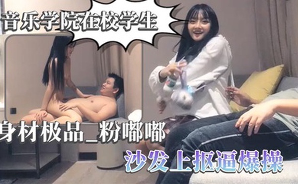 【太子探花】音乐学院在校学生 身材极品，粉嘟嘟，沙发上抠逼爆操