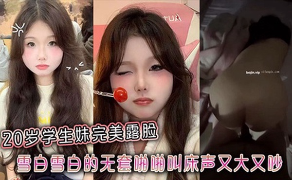 20岁学生妹完美露脸，雪白雪白的无套啪啪叫床声又大又吵