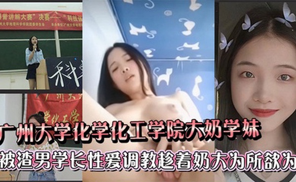 广州大学化学化工学院大奶学妹被渣男学长各种性爱调教趁着奶大为所欲为