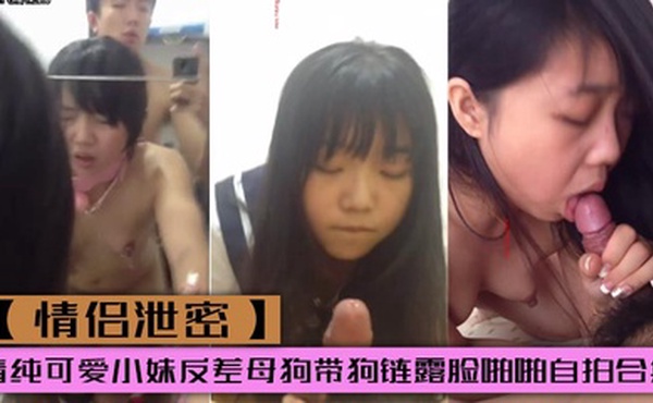 【情侣泄密】清纯可爱小妹反差母狗带狗链露脸啪啪自拍合集