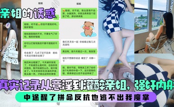 【亲姐的诱惑】真实记录从意淫到灌醉亲姐，强奸内射！中途醒了拼命反抗也逃不出我魔掌！