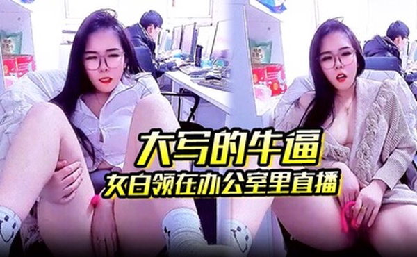 大写的牛逼 女白领在办公室里直播 同事就在后面上班她直接直播自慰玩的就是心跳啊