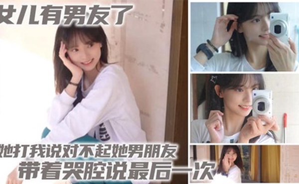 【父女乱伦】女儿有男友了 她打我说对不起她男朋友 带着哭腔说最后一次