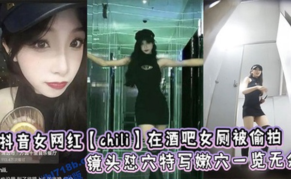 抖音女网红【chili】在酒吧女厕被偷拍，镜头怼穴特写嫩穴一览无余