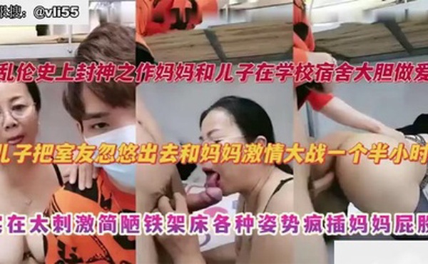 【母子乱伦】妈妈去大学宿舍探望儿子，儿子把室友忽悠出去和妈妈激情大战