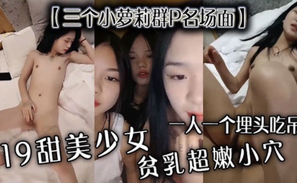 【三个小萝莉群P名场面】19甜美少女，贫乳超嫩小穴，一人一个埋头吃吊，猛男爆操多是水