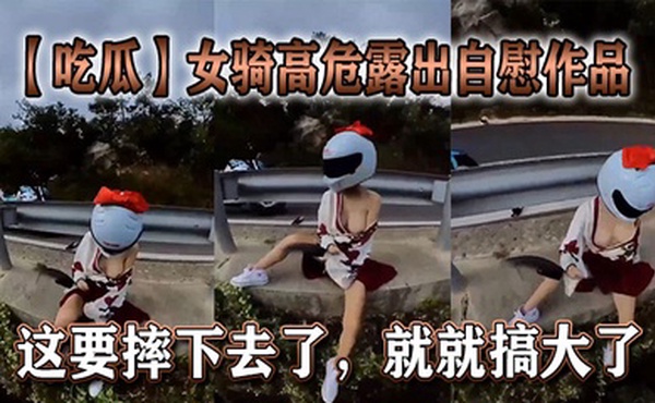 【吃瓜】女骑高危露出自慰作品，这要摔下去了，就就搞大了。