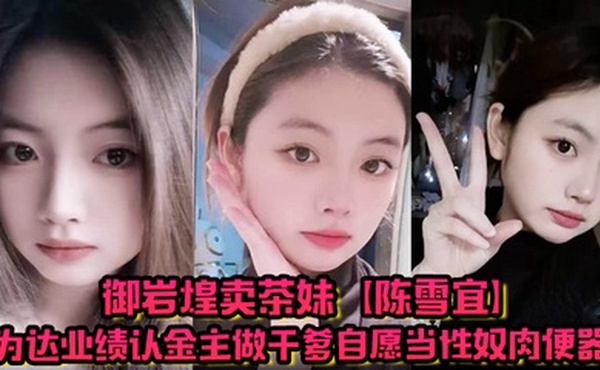 御岩煌卖茶妹【陈雪宜】为达业绩认金主做干爹自愿当性奴肉便器手机大量偷情视频全被绿帽男友曝出 ！