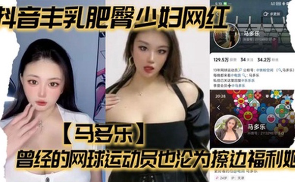 抖音丰乳肥臀少妇网红【马多乐】曾经的网球运动员也沦为擦边福利姬