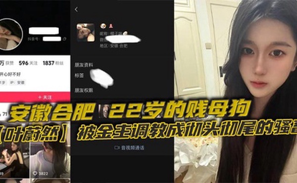 安徽合肥，22岁的贱母狗【叶蔚然】被金主调教成彻头彻尾的骚畜。制服黑丝裹着她那欠干的腿，22岁就骚成这样，让大家看看这母狗有多下流！