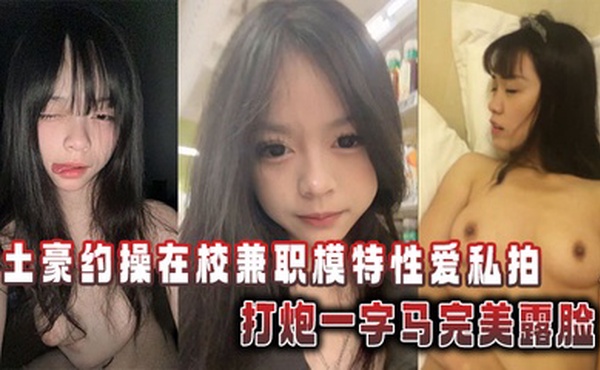 土豪约操在校兼职模特性爱私拍，打炮一字马完美露脸