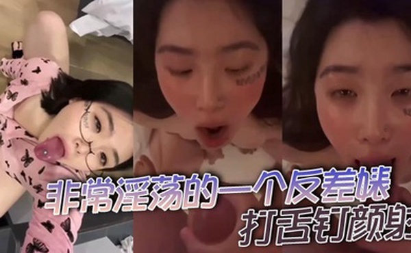非常淫荡的一个反差婊，打舌钉颜射