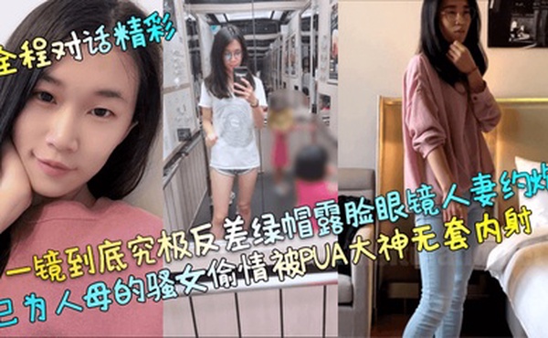 全程对话精彩一镜到底究极反差绿帽露脸眼镜人妻约炮已为人母的骚女偷情被PUA大神无套内射