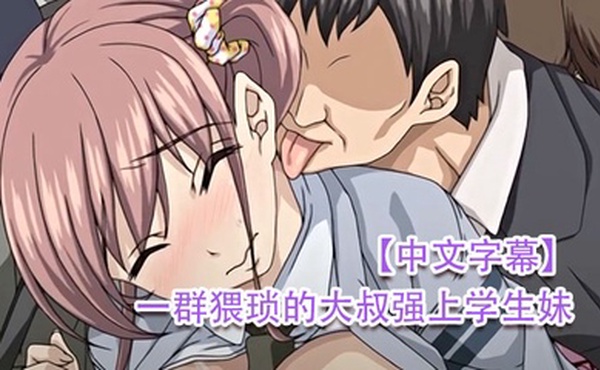 中文字幕一群猥琐的大叔强上学生妹